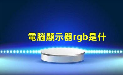 電腦顯示器rgb是什么意思 電腦安裝rgb是什么意思